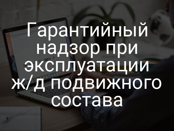 Гарантийный надзор при эксплуатации ж/д подвижного состава