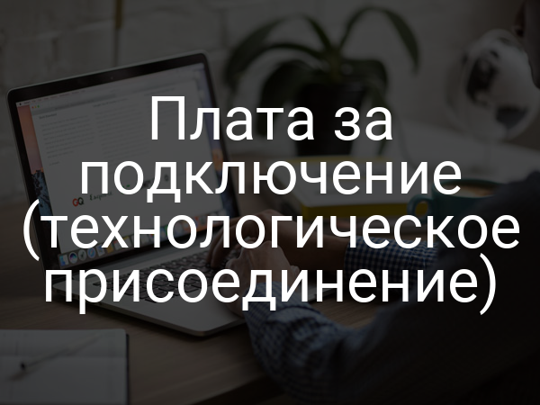 Плата за подключение (технологическое присоединение)