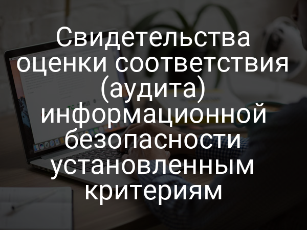 Свидетельства оценки соответствия (аудита) информационной безопасности установленным критериям