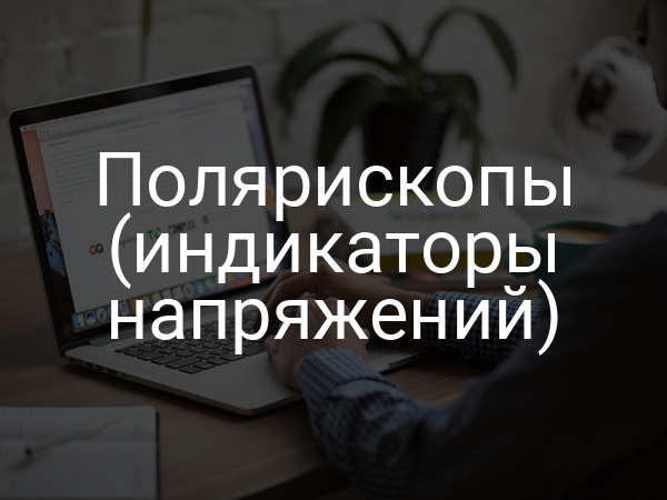 Полярископы (индикаторы напряжений)