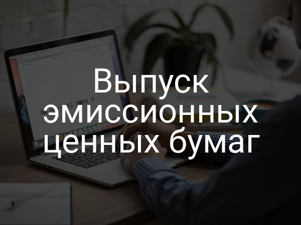 Выпуск эмиссионных ценных бумаг