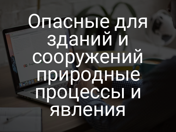 Опасные для зданий и сооружений природные процессы и явления