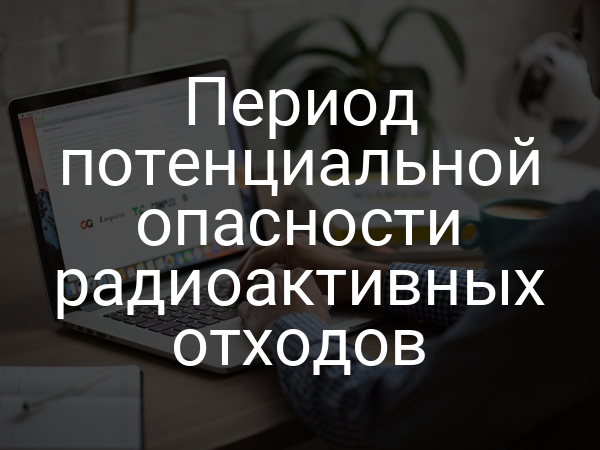 Период потенциальной опасности радиоактивных отходов