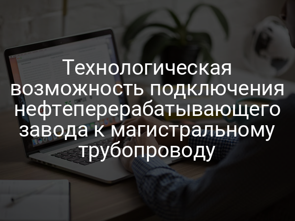 Технологическая возможность подключения нефтеперерабатывающего завода к магистральному трубопроводу