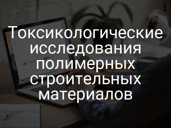 Токсикологические исследования полимерных строительных материалов