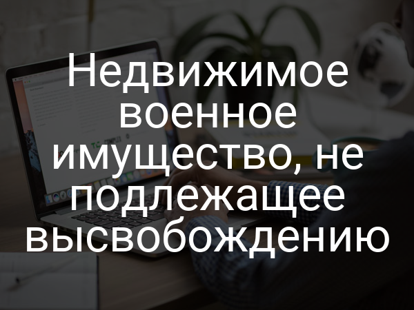 Недвижимое военное имущество, не подлежащее высвобождению