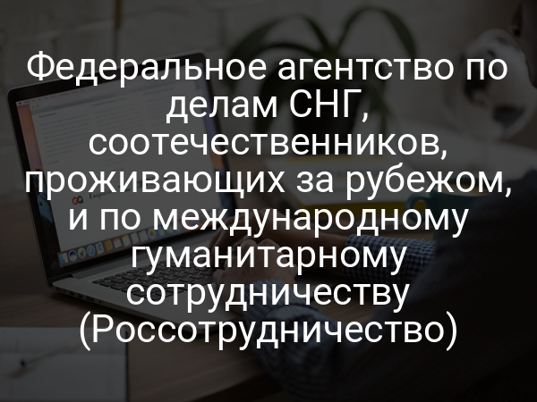 Федеральное агентство по делам СНГ, соотечественников, проживающих за рубежом, и по международному гуманитарному сотрудничеству (Россотрудничество)