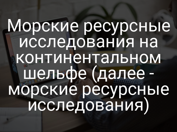 Морские ресурсные исследования на континентальном шельфе (далее - морские ресурсные исследования)