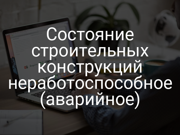 Состояние строительных конструкций неработоспособное (аварийное)