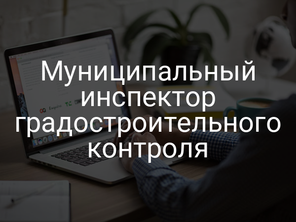 Муниципальный инспектор градостроительного контроля