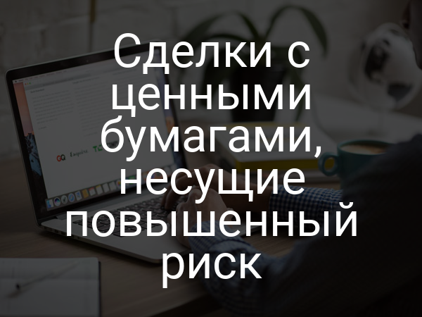 Сделки с ценными бумагами, несущие повышенный риск