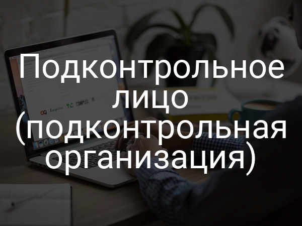 Подконтрольное лицо (подконтрольная организация)