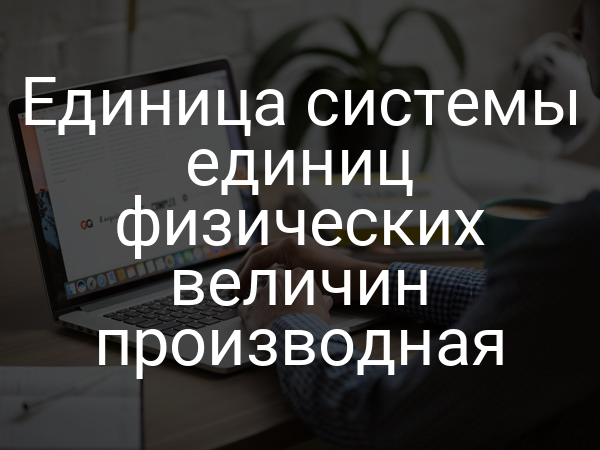 Единица системы единиц физических величин производная