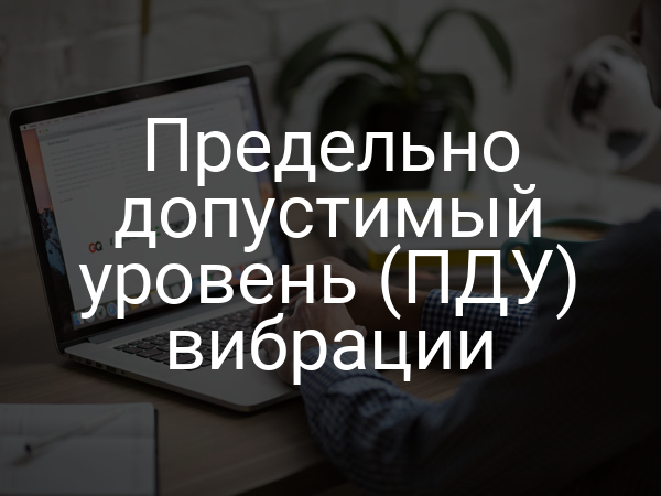 Предельно допустимый уровень (ПДУ) вибрации
