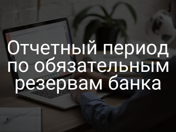 Отчетный период по обязательным резервам банка