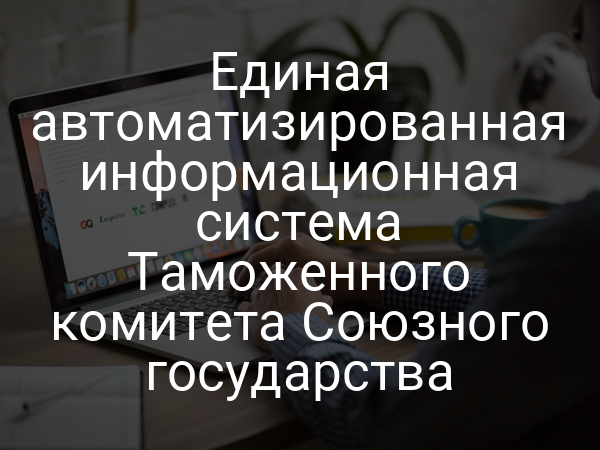 Единая автоматизированная информационная система Таможенного комитета Союзного государства