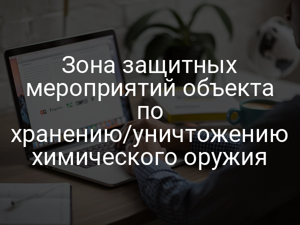 Зона защитных мероприятий объекта по хранению/уничтожению химического оружия