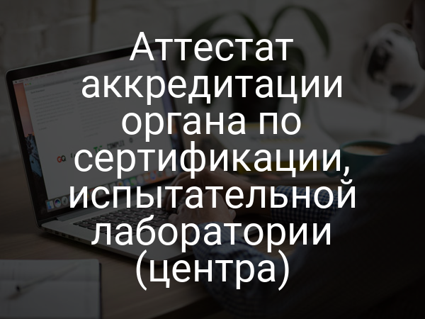 Аттестат аккредитации органа по сертификации, испытательной лаборатории (центра)
