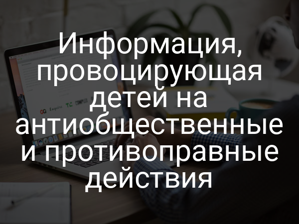 Информация, провоцирующая детей на антиобщественные и противоправные действия