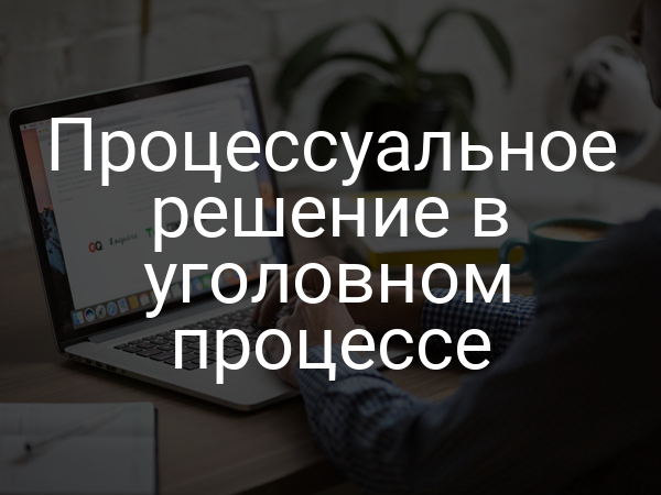 Процессуальное решение в уголовном процессе