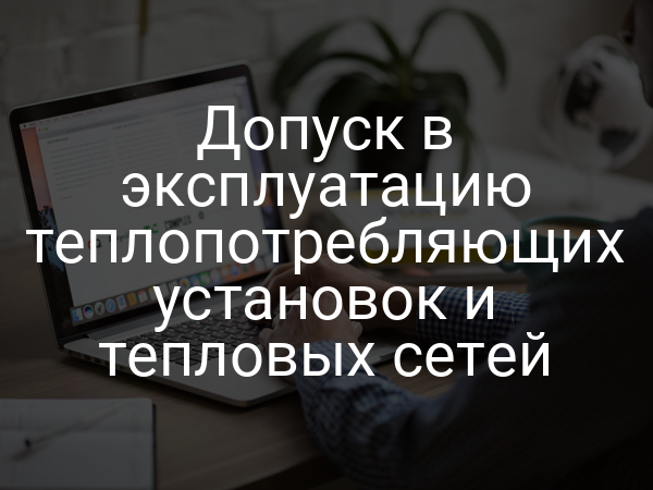 Допуск в эксплуатацию теплопотребляющих установок и тепловых сетей