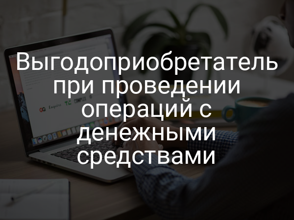 Выгодоприобретатель при проведении операций с денежными средствами