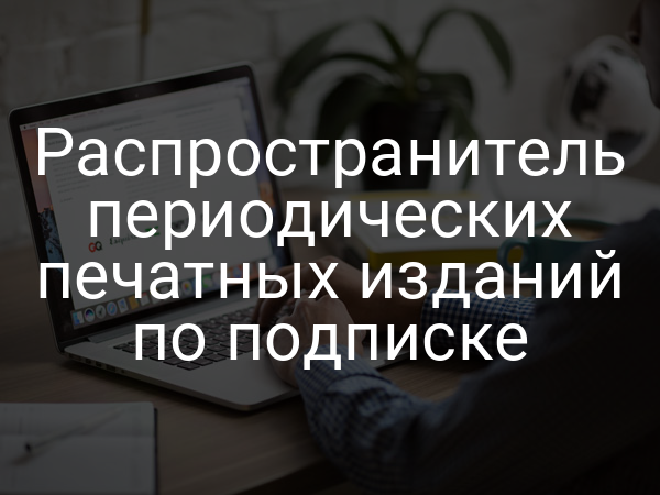 Распространитель периодических печатных изданий по подписке