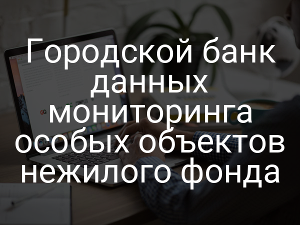 Городской банк данных мониторинга особых объектов нежилого фонда
