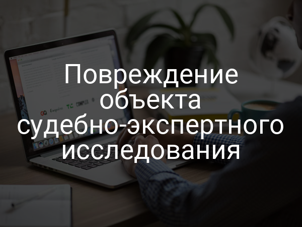 Повреждение объекта судебно-экспертного исследования