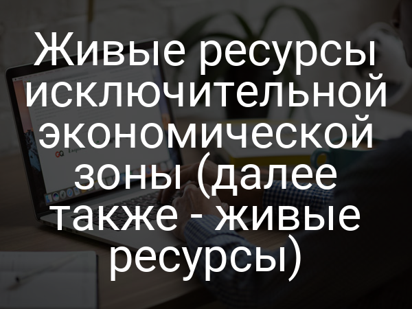 Живые ресурсы исключительной экономической зоны (далее также - живые ресурсы)