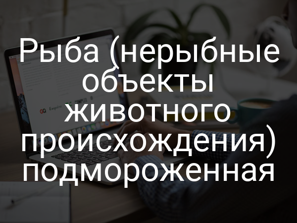 Рыба (нерыбные объекты животного происхождения) подмороженная