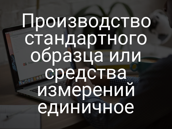 Производство стандартного образца или средства измерений единичное