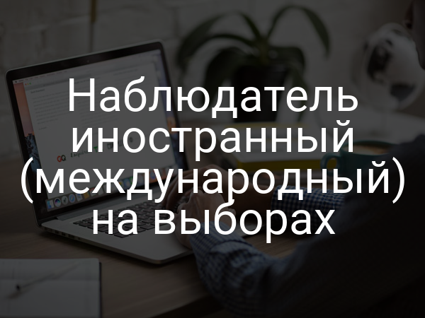 Наблюдатель иностранный (международный) на выборах