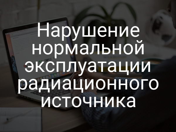 Нарушение нормальной эксплуатации радиационного источника