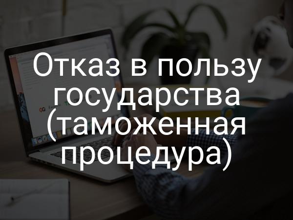 Отказ в пользу государства (таможенная процедура)