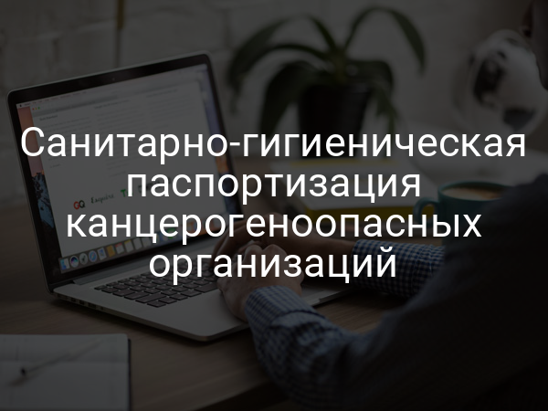 Санитарно-гигиеническая паспортизация канцерогеноопасных организаций