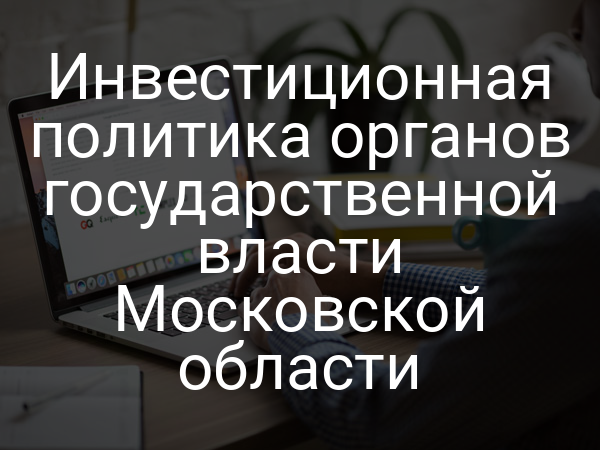 Инвестиционная политика органов государственной власти Московской области