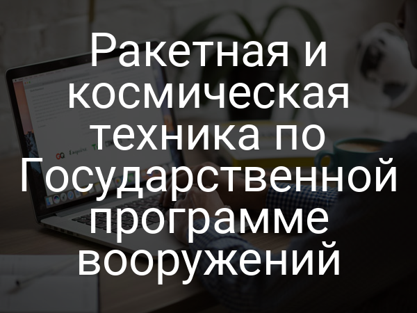 Ракетная и космическая техника по Государственной программе вооружений