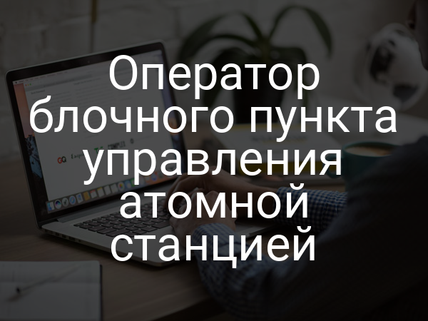 Оператор блочного пункта управления атомной станцией