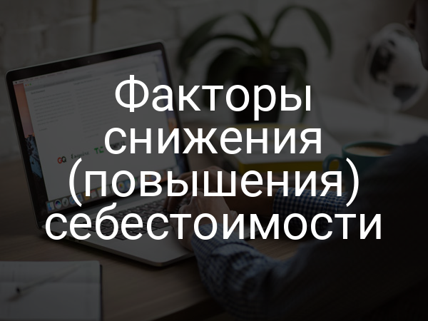 Факторы снижения (повышения) себестоимости