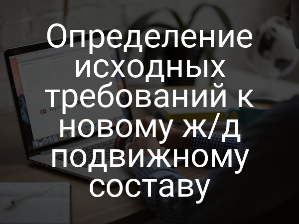 Определение исходных требований к новому ж/д подвижному составу