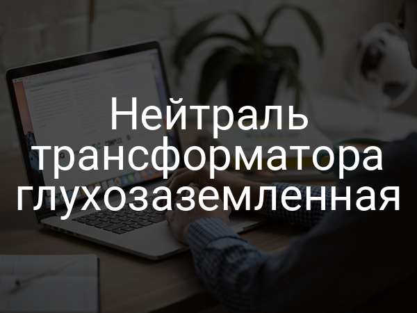 Нейтраль трансформатора глухозаземленная