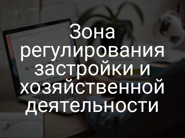 Зона регулирования застройки и хозяйственной деятельности
