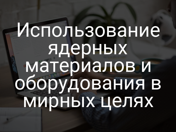 Использование ядерных материалов и оборудования в мирных целях