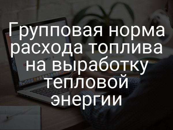 Групповая норма расхода топлива на выработку тепловой энергии
