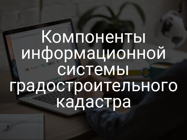 Компоненты информационной системы градостроительного кадастра