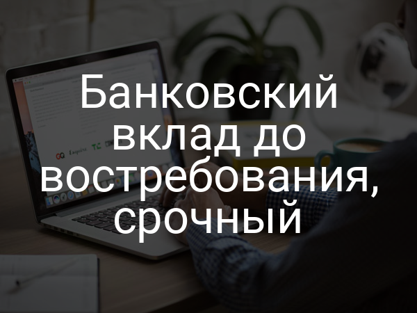 Банковский вклад до востребования, срочный
