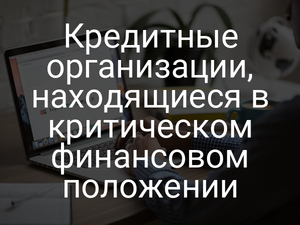 Кредитные организации, находящиеся в критическом финансовом положении