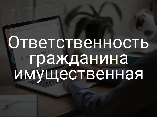 Ответственность гражданина имущественная