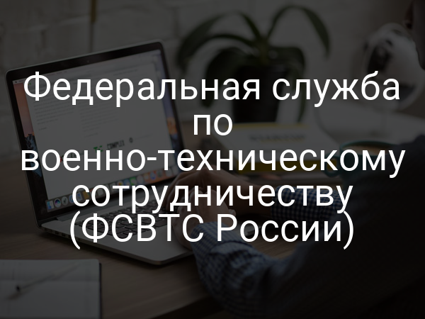Федеральная служба по военно-техническому сотрудничеству (ФСВТС России)